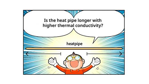 Is the heat pipe longer with higher thermal conductivity